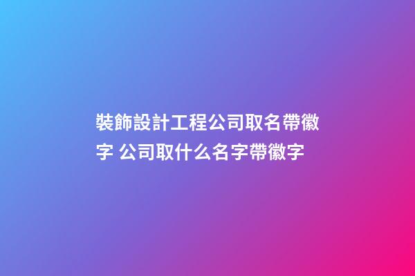 裝飾設計工程公司取名帶徽字 公司取什么名字帶徽字-第1張-公司起名-玄機派